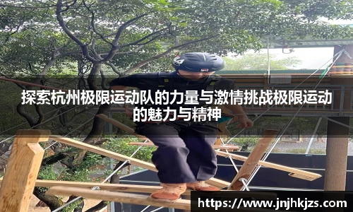 探索杭州极限运动队的力量与激情挑战极限运动的魅力与精神