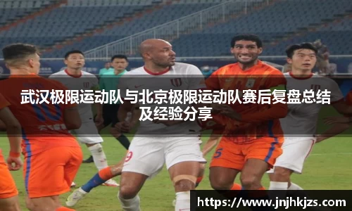 武汉极限运动队与北京极限运动队赛后复盘总结及经验分享