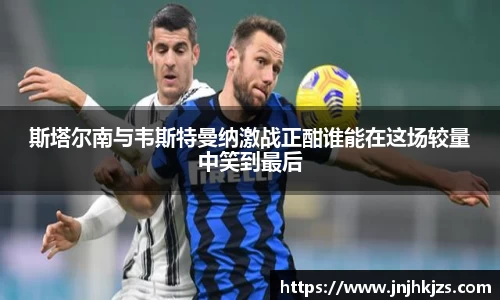 斯塔尔南与韦斯特曼纳激战正酣谁能在这场较量中笑到最后