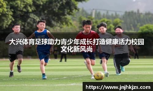 大兴体育足球助力青少年成长打造健康活力校园文化新风尚