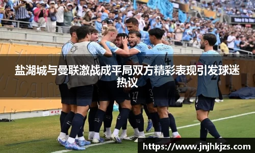 盐湖城与曼联激战成平局双方精彩表现引发球迷热议