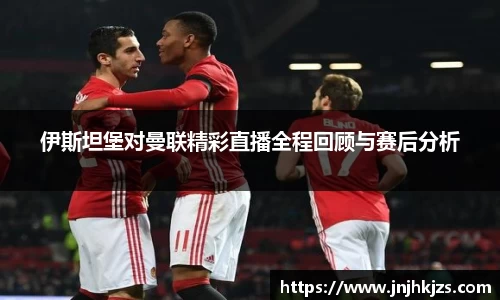 伊斯坦堡对曼联精彩直播全程回顾与赛后分析